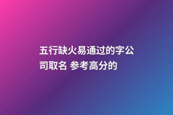 五行缺火易通过的字公司取名 参考高分的-第1张-公司起名-玄机派